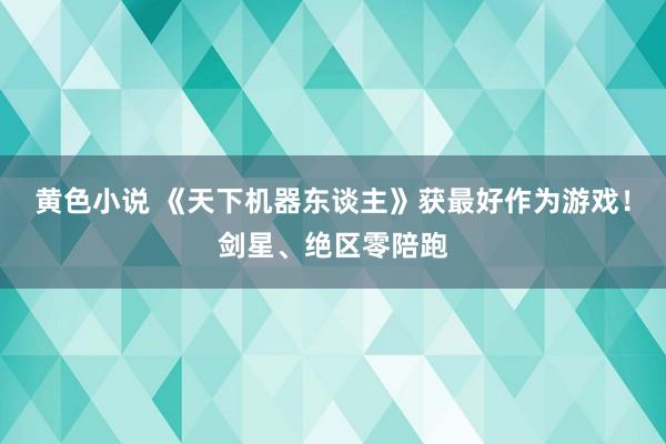 黄色小说 《天下机器东谈主》获最好作为游戏！剑星、绝区零陪跑