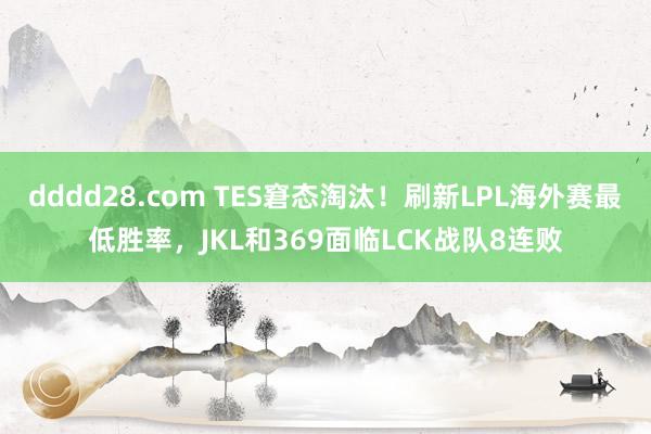 dddd28.com TES窘态淘汰！刷新LPL海外赛最低胜率，JKL和369面临LCK战队8连败