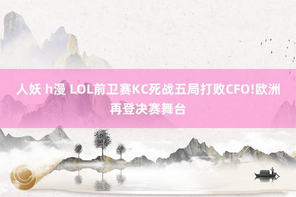人妖 h漫 LOL前卫赛KC死战五局打败CFO!欧洲再登决赛舞台