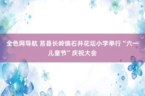 全色网导航 莒县长岭镇石井花坛小学举行“六一儿童节”庆祝大会