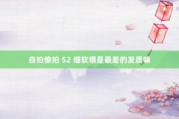 自拍偷拍 52 细软塌是最差的发质嘛