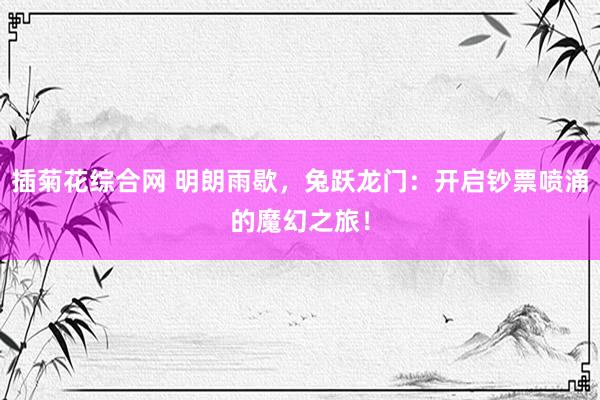 插菊花综合网 明朗雨歇，兔跃龙门：开启钞票喷涌的魔幻之旅！