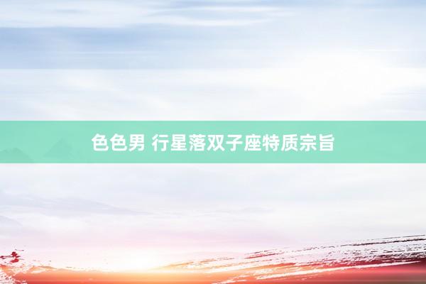 色色男 行星落双子座特质宗旨