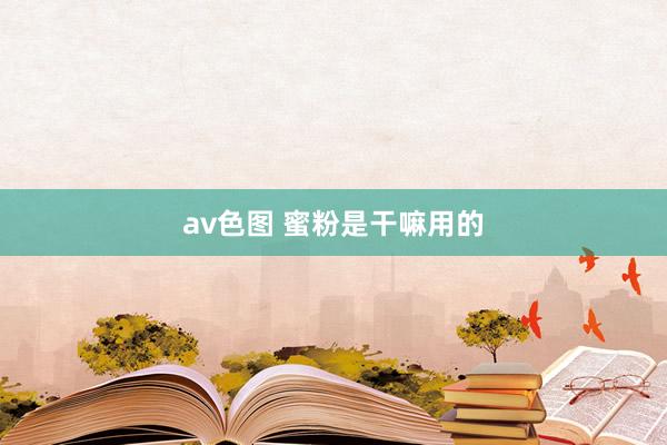 av色图 蜜粉是干嘛用的