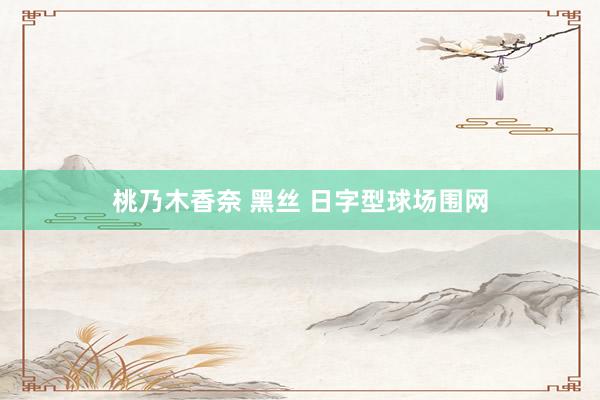 桃乃木香奈 黑丝 日字型球场围网
