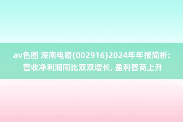 av色图 深南电路(002916)2024年年报简析: 营收净利润同比双双增长, 盈利智商上升