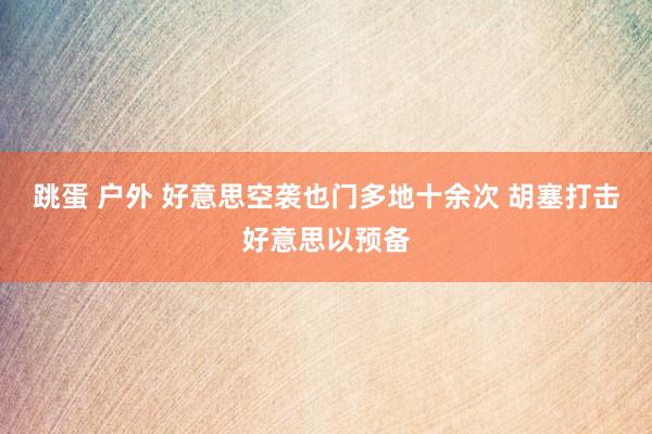 跳蛋 户外 好意思空袭也门多地十余次 胡塞打击好意思以预备