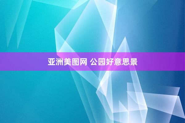 亚洲美图网 公园好意思景