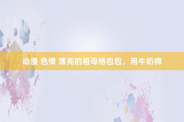 动漫 色情 漂亮的祖母格包包，用牛奶棉