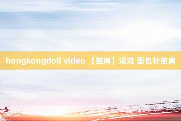 hongkongdoll video 【披肩】溪流 面包针披肩