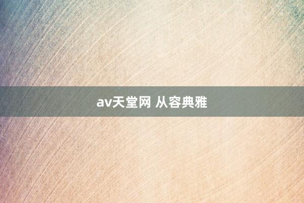 av天堂网 从容典雅