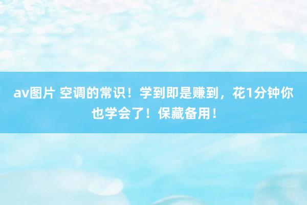 av图片 空调的常识！学到即是赚到，花1分钟你也学会了！保藏备用！