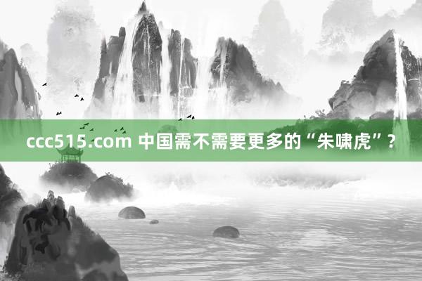 ccc515.com 中国需不需要更多的“朱啸虎”？